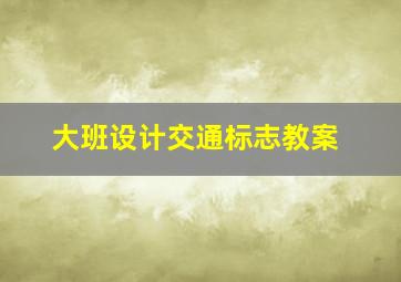 大班设计交通标志教案