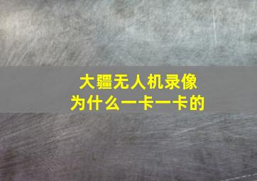 大疆无人机录像为什么一卡一卡的