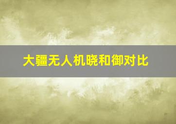 大疆无人机晓和御对比