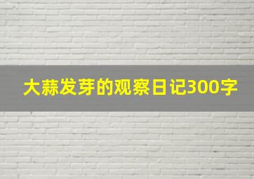 大蒜发芽的观察日记300字