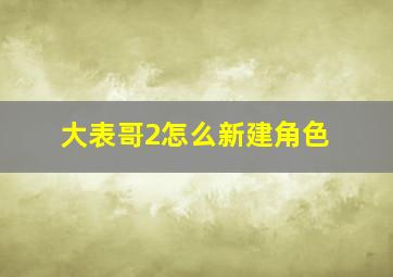 大表哥2怎么新建角色