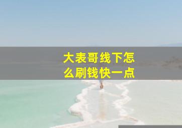 大表哥线下怎么刷钱快一点