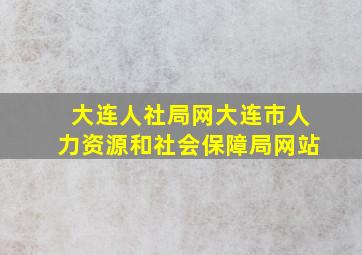 大连人社局网大连市人力资源和社会保障局网站