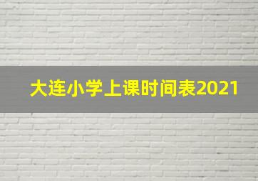 大连小学上课时间表2021