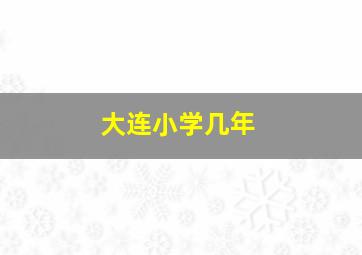 大连小学几年