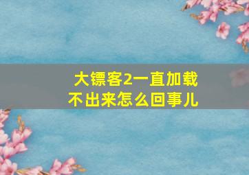 大镖客2一直加载不出来怎么回事儿