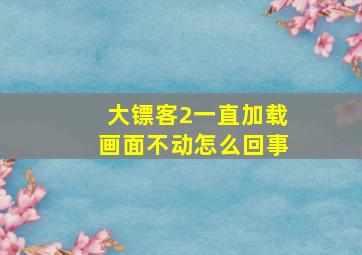 大镖客2一直加载画面不动怎么回事