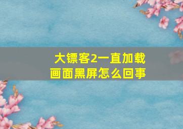 大镖客2一直加载画面黑屏怎么回事