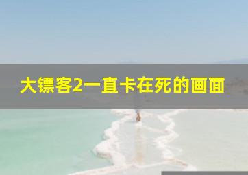 大镖客2一直卡在死的画面