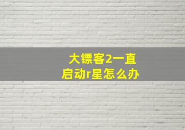 大镖客2一直启动r星怎么办