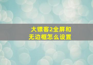 大镖客2全屏和无边框怎么设置