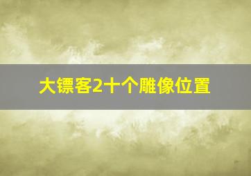 大镖客2十个雕像位置