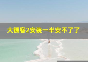 大镖客2安装一半安不了了