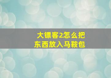 大镖客2怎么把东西放入马鞍包