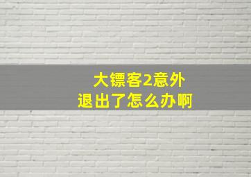 大镖客2意外退出了怎么办啊