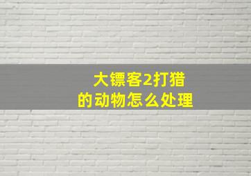 大镖客2打猎的动物怎么处理