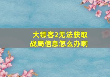 大镖客2无法获取战局信息怎么办啊