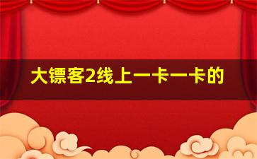 大镖客2线上一卡一卡的