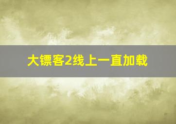 大镖客2线上一直加载