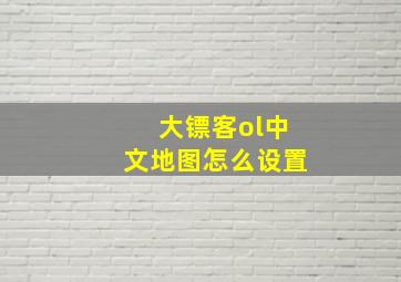 大镖客ol中文地图怎么设置