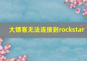 大镖客无法连接到rockstar