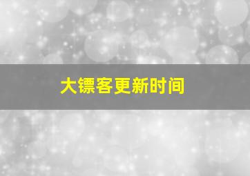 大镖客更新时间