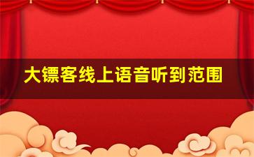 大镖客线上语音听到范围