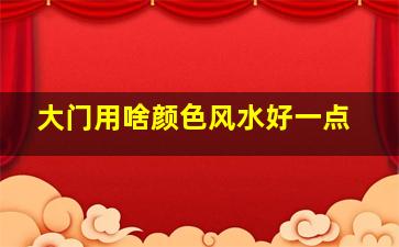 大门用啥颜色风水好一点