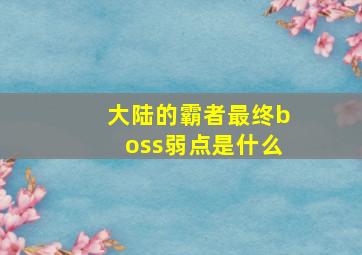 大陆的霸者最终boss弱点是什么