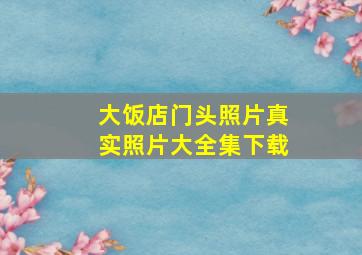 大饭店门头照片真实照片大全集下载