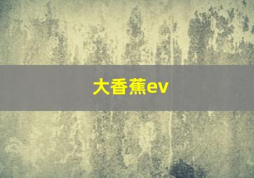 大香蕉ev