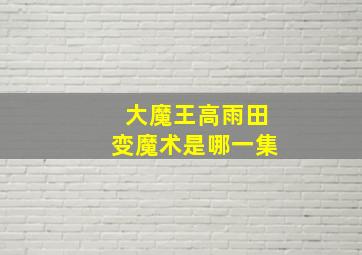 大魔王高雨田变魔术是哪一集