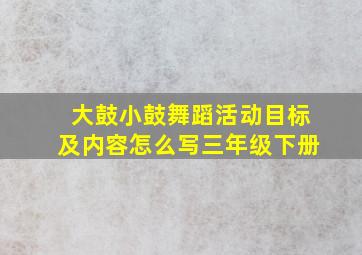 大鼓小鼓舞蹈活动目标及内容怎么写三年级下册