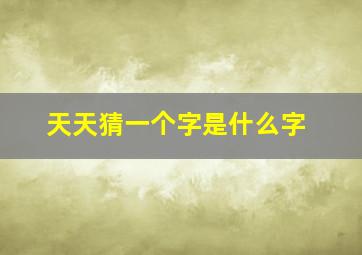 天天猜一个字是什么字