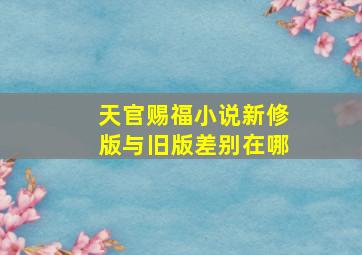 天官赐福小说新修版与旧版差别在哪