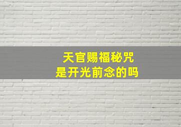 天官赐福秘咒是开光前念的吗