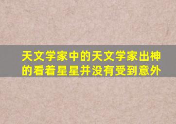 天文学家中的天文学家出神的看着星星并没有受到意外