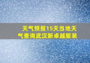 天气预报15天当地天气查询武汉新卓越服装