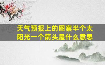 天气预报上的图案半个太阳光一个箭头是什么意思