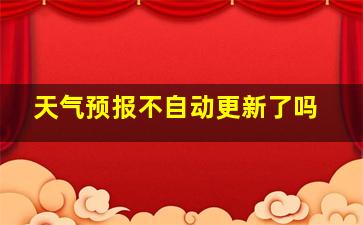 天气预报不自动更新了吗