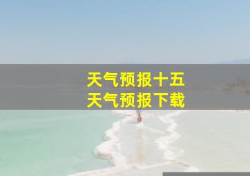 天气预报十五天气预报下载