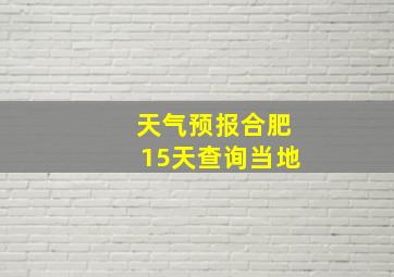 天气预报合肥15天查询当地