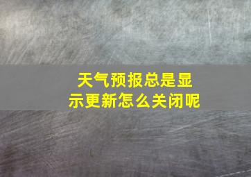 天气预报总是显示更新怎么关闭呢