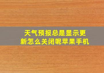 天气预报总是显示更新怎么关闭呢苹果手机