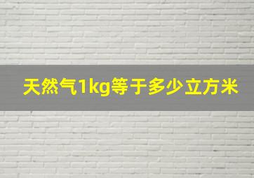 天然气1kg等于多少立方米