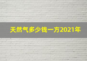 天然气多少钱一方2021年