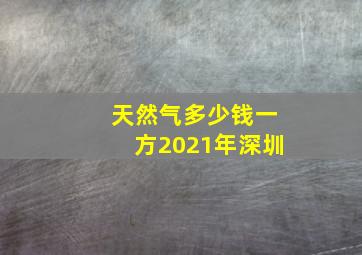 天然气多少钱一方2021年深圳