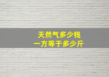 天然气多少钱一方等于多少斤