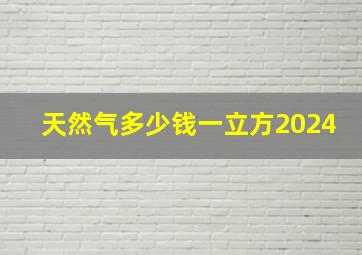 天然气多少钱一立方2024