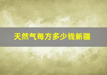 天然气每方多少钱新疆